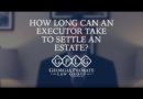 How Long Can An Executor Take To Settle An Estate?