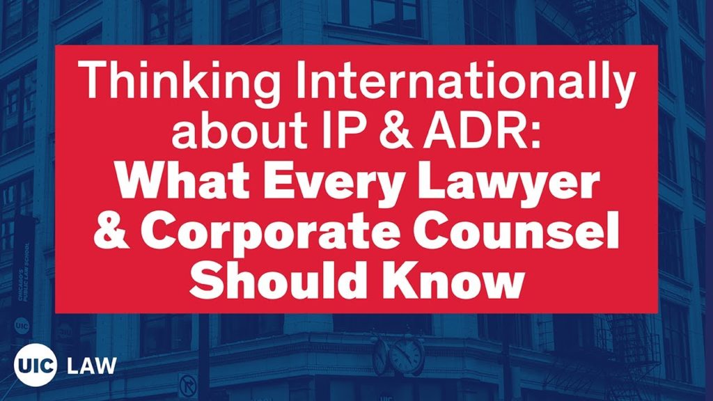 Thinking Internationally about IP & ADR: What Every Lawyer & Corporate Counsel Should Know | UIC Law