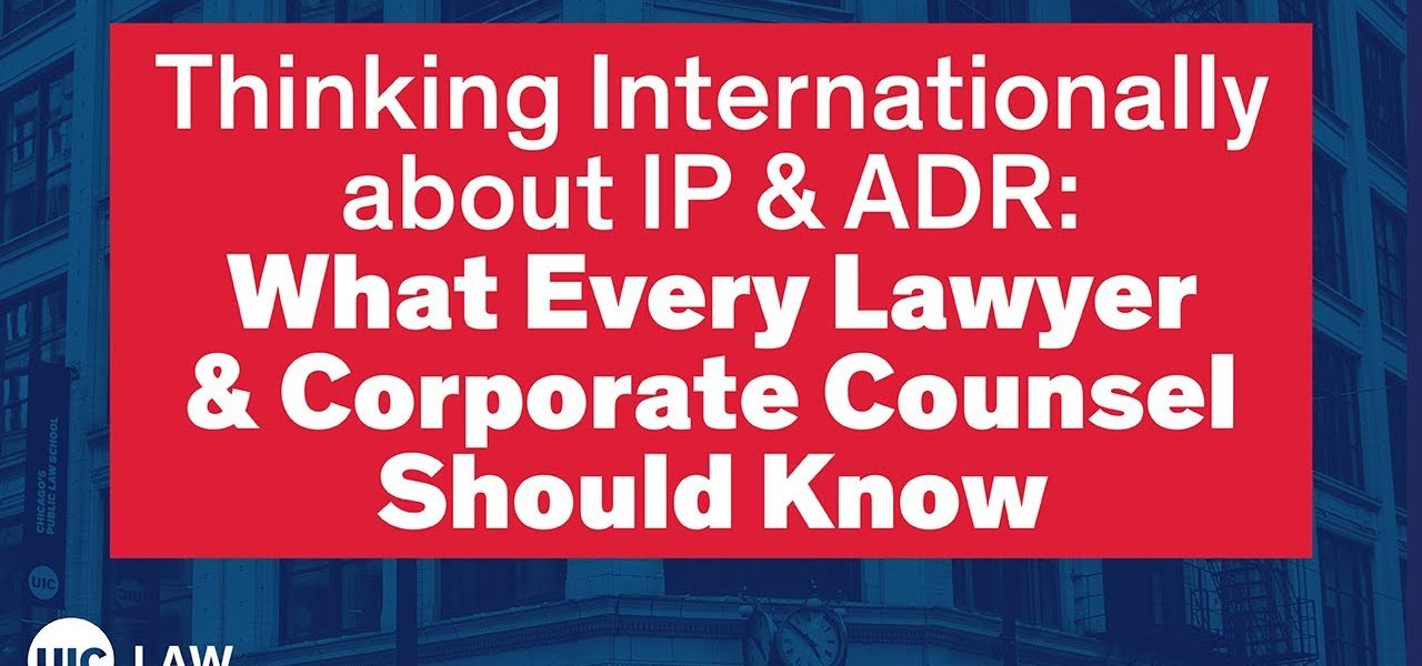 Thinking Internationally about IP & ADR: What Every Lawyer & Corporate Counsel Should Know | UIC Law